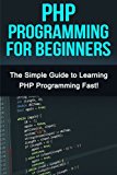 PHP Programming For Beginners: The Simple Guide to Learning PHP Fast!