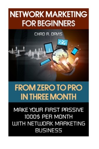 Network Marketing For Beginners: From Zero To Pro In Three Month. Make Your First Passive 1000$ Per Month With Network Marketing Business.: (MLM ... network marketing books) (Volume 1)