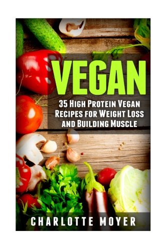 Vegan: 35 High Protein Vegan Recipes for Weight Loss and Building Muscle