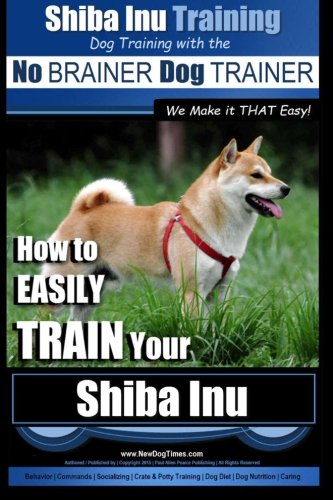 Shiba Inu Training | Dog Training with the No BRAINER Dog TRAINER ~ We Make it That Easy!: How to EASILY TRAIN Your Shiba Inu