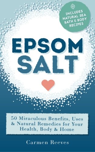 Book Cover Epsom Salt: 50 Miraculous Benefits, Uses & Natural Remedies for Your Health, Body & Home (Home Remedies, DIY Recipes, Pain Relief, Detox, Natural Beauty, Gardening, Weight Loss)