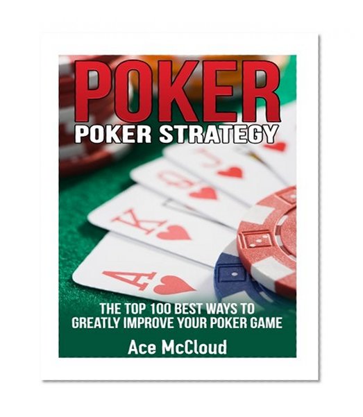 Book Cover Poker: Poker Strategy- The Top 100 Best Ways To Greatly Improve Your Poker Game (Poker Guide, Poker Hands, Poker Math, Poker Games, Poker Bluffing, Winning Poker Hands)