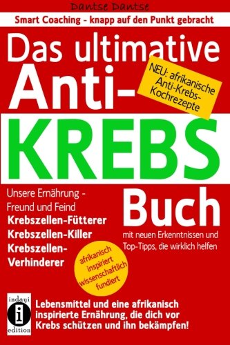 Das ultimative Anti-KREBS-Buch! Unsere Ernährung -  Freund und Feind: Krebszellen-Fütterer, Krebszellen-Killer, Krebszellen-Verhinderer: Mit neuen ... Anti-Krebs-Kochrezepten! (German Edition)
