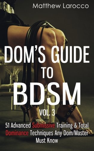 Book Cover Dom's Guide To BDSM Vol. 3: 51 Advanced Submissive Training & Total Dominance Techniques Any Dom/Master Must Know (Guide to Healthy BDSM)
