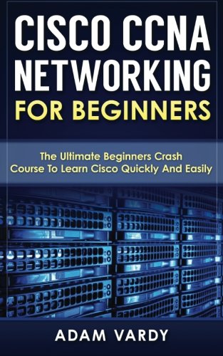 Book Cover Cisco CCNA Networking For Beginners: The Ultimate Beginners Crash Course To Learn Cisco Quickly And Easily