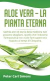 Aloe Vera - la pianta eterna: Seimila anni di storia della medicina non possono sbagliarsi. Quello che l'industria farmaceutica non vuole farti sapere ... ai tempi di Cleopatra. (Italian Edition)