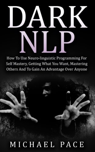 Book Cover Dark NLP: How To Use Neuro-linguistic Programming For Self Mastery, Getting What You Want, Mastering Others And To Gain An Advantage Over Anyone