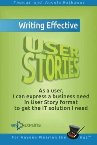 Book Cover Writing Effective User Stories: As a User, I Can Express a Business Need in User Story Format To Get the IT Solution I Need