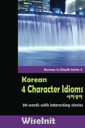 Korean 4 Character Idioms: 30 Words with Interesting Stories (Korean in Depth) (Volume 2)