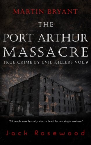 Martin Bryant: The Port Arthur Massacre: Historical Serial Killers and Murderers (True Crime by Evil Killers) (Volume 9)