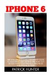 iPhone 6: The Ultimate Beginners Step-by-Step Guide To Mastering And Getting The Most Out Of iOS 9 And Your   iPhone 6, iPhone 6s And Iphone 6s Plus! (Apple, IOS, iPhone 6/6s/6 Plus)