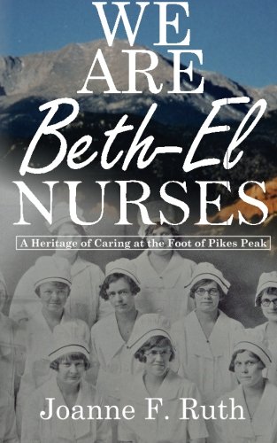 We Are Beth-El Nurses: A Heritage of Caring at the Foot of Pikes Peak