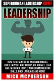 Leadership: Superhuman Leadership NOW! How To Be Confident And Charismatic, Build Rapport And Workplace Morale, Lead And Influence People With Communication Skills, Body Language And More!