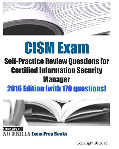 Book Cover CISM Exam Self-Practice Review Questions for Certified Information Security Manager: 2016 Edition (with 170 questions)