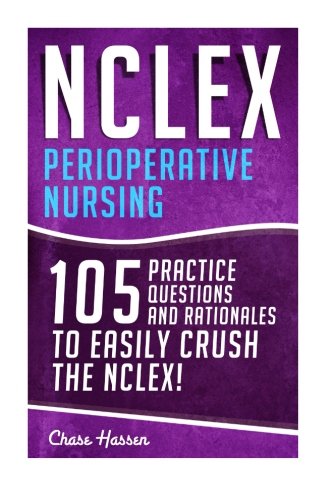 NCLEX: Perioperative Nursing: 105 Practice Questions & Rationales to EASILY Crush the NCLEX! (Nursing Review Questions and RN Content Guide, ... Examination Preparation) (Volume 17)