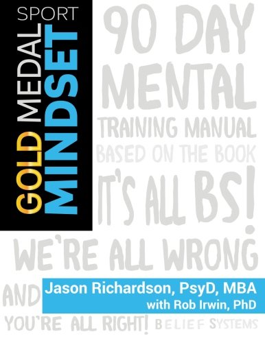 Gold Medal Mindset: 90-Day High Performance Sport Mental Training (It's All BS! We're All Wrong, And You're All Right!)