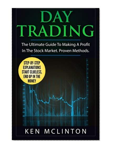 Day Trading: The Ultimate Guide To Making A Profit In The Stock Market. Proven Methods. (Investing, Options Trading, Forex) (Volume 4)