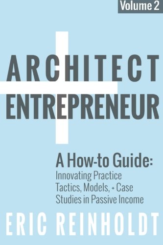 Book Cover Architect and Entrepreneur: A How-to Guide for Innovating Practice: Tactics, Models, and Case Studies in Passive Income