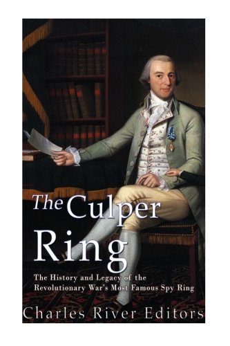 Book Cover The Culper Ring: The History and Legacy of the Revolutionary Warâ€™s Most Famous Spy Ring