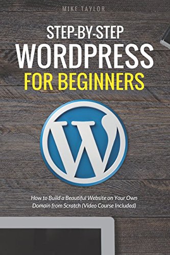 Book Cover Step-By-Step WordPress for Beginners: How to Build a Beautiful Website on Your Own Domain from Scratch (Video Course Included)
