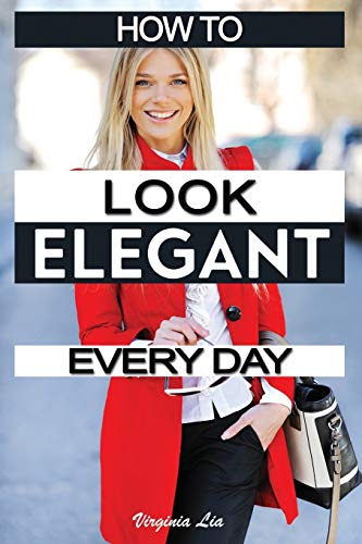 Book Cover How to Look Elegant Every Day!: Colors, Makeup, Clothing, Skin & Hair, Posture and More: 1 (Elegance)