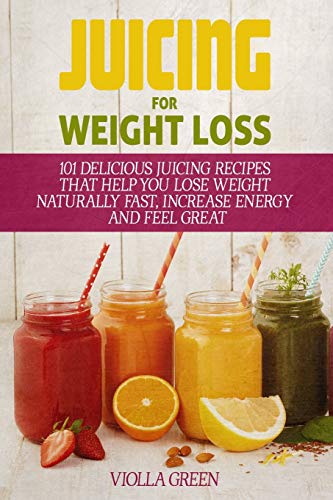 Book Cover Juicing for Weight Loss: 101 Delicious Juicing Recipes That Help You Lose Weight Naturally Fast, Increase Energy and Feel Great