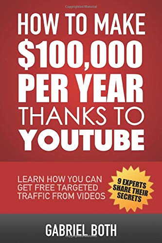 Book Cover How To Make $100,000 Thanks To YouTube: Learn How You Can Get Free Targeted Traffic From Videos