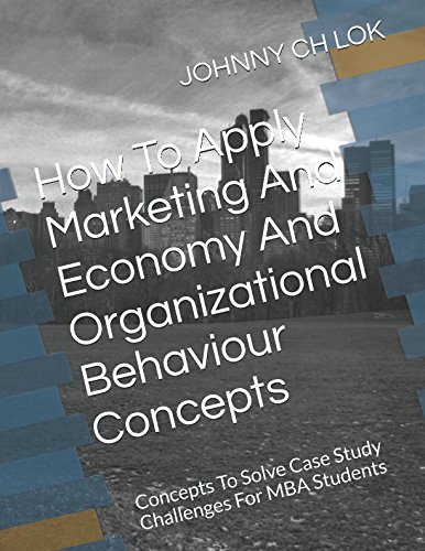 How To Apply Marketing And Economy And Organizational Behaviour Concepts: Concepts To Solve  Case Study Challenges For MBA  Students