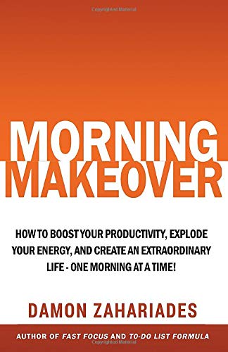 Book Cover Morning Makeover: How To Boost Your Productivity, Explode Your Energy, and Create An Extraordinary Life - One Morning At A Time! (Improve Your Focus and Mental Discipline)