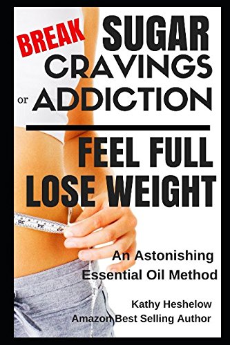 Book Cover Break Sugar Cravings or Addiction, Feel Full, Lose Weight: An Astonishing Essential Oil Method (Sublime Wellness Lifestyle Series)