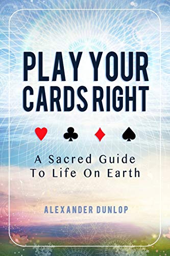 Book Cover Play Your Cards Right: A Sacred Guide To Life On Earth