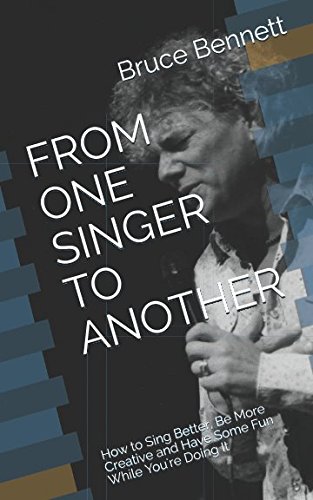 FROM ONE SINGER TO ANOTHER: How to Sing Better, Be More Creative and Have Some Fun While You're Doing It