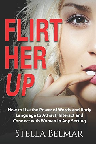 Book Cover Flirt Her Up: How to Use the Power of Words and Body Language to Attract, Interact and Connect with Women in Any Setting