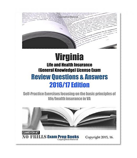 Virginia Life and Health Insurance (General Knowledge) License Exam Review Questions & Answers 2016/17 Edition: Self-Practice Exercises focusing on the basic principles of life/health insurance in VA