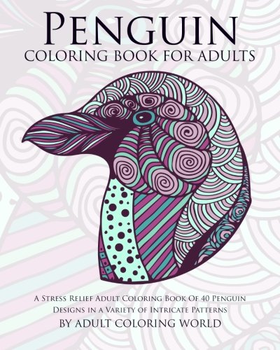 Book Cover Penguin Coloring Book For Adults: A Stress Relief Adult Coloring Book Of 40 Penguin Designs in a Variety of Intricate Patterns (Animal Coloring Books for Adults) (Volume 10)