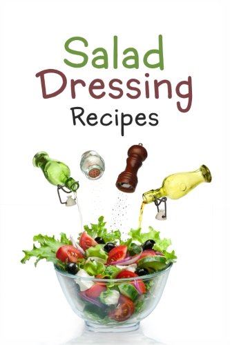 Book Cover Salad Dressing Recipes: Top 50 Most Delicious Homemade Salad Dressings: [A Salad Dressing Cookbook]