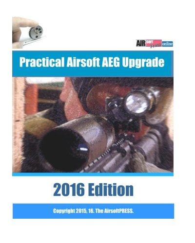 Practical Airsoft AEG Upgrade 2016 Edition: Airsoft AEG Technical Reference Manual with technical details and configuration examples