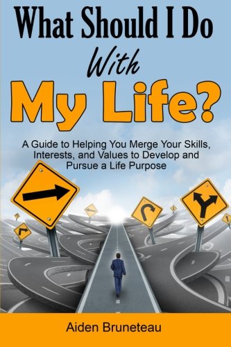 What Should I Do With My Life?: A Guide to Helping You Merge Your Skills, Interests, and Values to Develop and Pursue a Life Purpose
