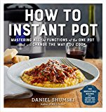 How to Instant Pot: Mastering All the Functions of the One Pot That Will Change the Way You Cook - Now Completely Updated for the Latest Generation of Instant Pots!