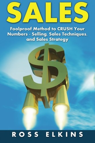 Sales: Foolproof Method to CRUSH Your Numbers - Selling, Sales Techniques, and Sales Strategy