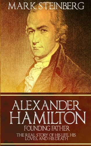 Book Cover Alexander Hamilton: Founding Father-: The Real Story of his life, his loves, and his death