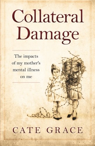 Book Cover Collateral Damage: The impacts of my mother's mental illness on me
