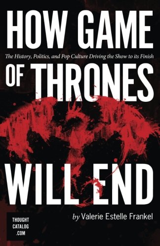 Book Cover How Game of Thrones Will End: The History, Politics, and Pop Culture Driving the Show to its Finish