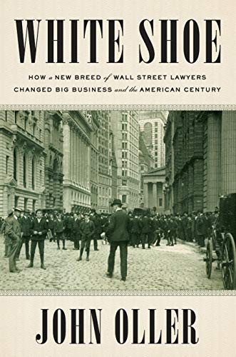 Book Cover White Shoe: How a New Breed of Wall Street Lawyers Changed Big Business and the American Century