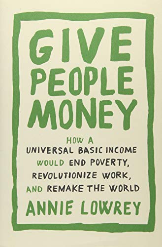 Book Cover Give People Money: How a Universal Basic Income Would End Poverty, Revolutionize Work, and Remake the World