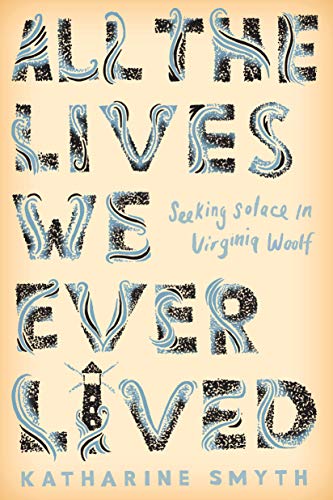 Book Cover All the Lives We Ever Lived: Seeking Solace in Virginia Woolf