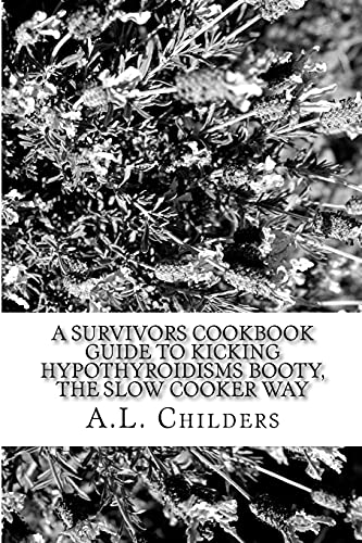 Book Cover A Survivors Cookbook Guide to Kicking Hypothyroidisms booty, The slow cooker way