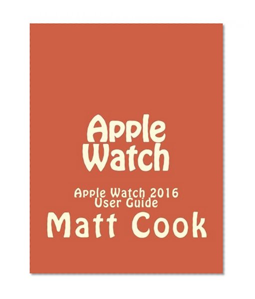 Book Cover Apple Watch: Apple Watch 2016 User Guide (2016 guide, ios, apps, iphone, apple watch, apple manual, watches)