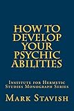 How to Develop Your Psychic Abilities: Institute for Hermetic Studies Monograph Series