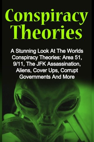 Book Cover Conspiracy Theories: A Stunning Look At The Worlds Conspiracy Theories: Area 51, 9/11, The JFK Assassination, Aliens, Cover Ups, Corrupt Governments And More (Volume 1)